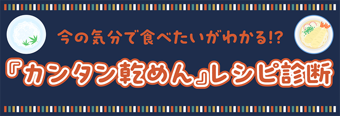 今の気分で食べたいがわかる!? 『カンタン乾めん』レシピ診断
